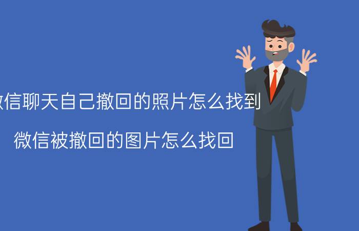 微信聊天自己撤回的照片怎么找到 微信被撤回的图片怎么找回？